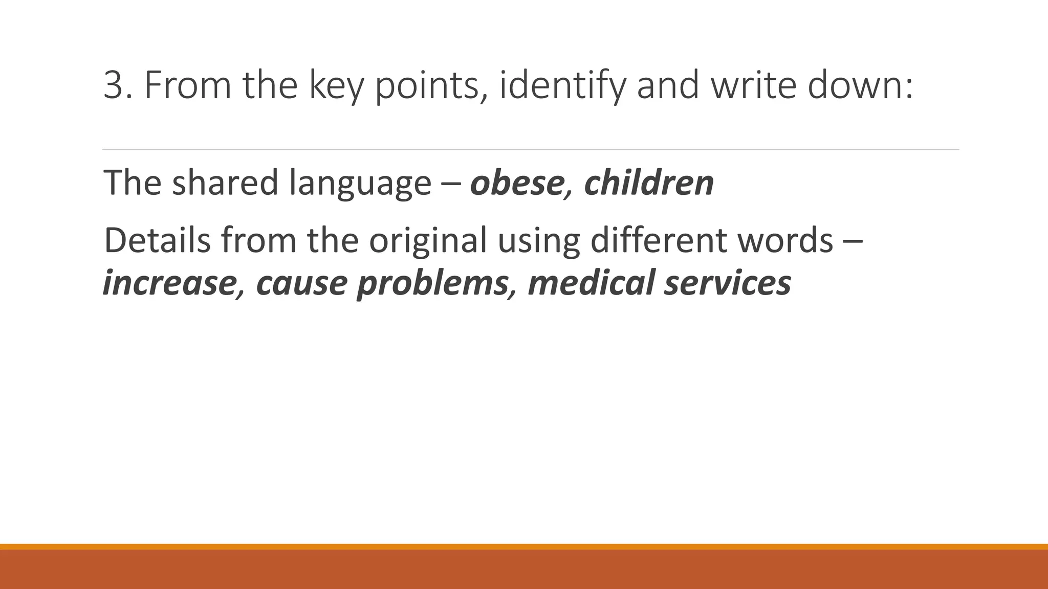 3. From the key points, identify and write down:
The shared language – obese, children
Details from the original using different words –
increase, cause problems, medical services
 