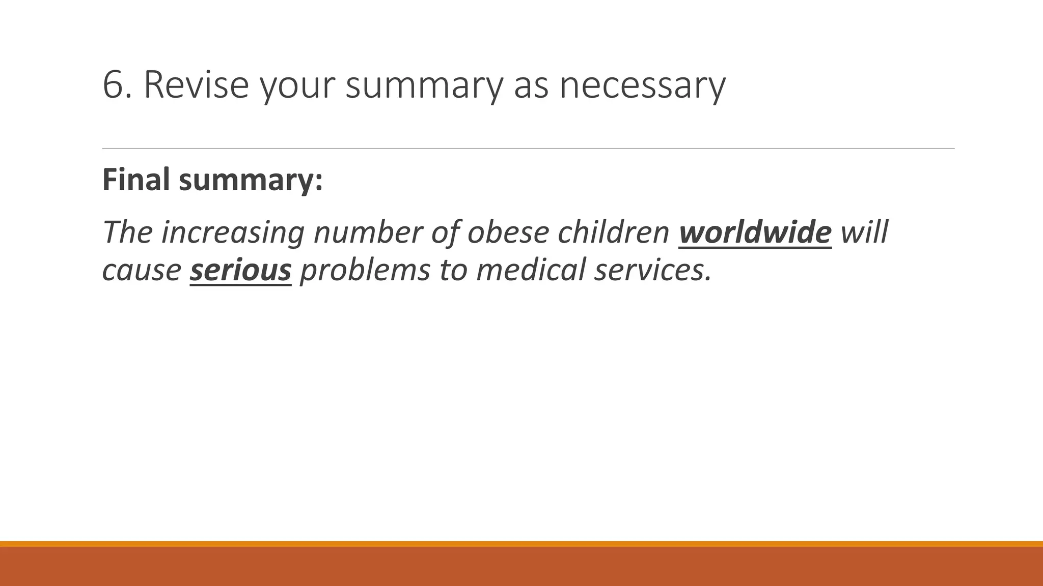6. Revise your summary as necessary
Final summary:
The increasing number of obese children worldwide will
cause serious problems to medical services.
 
