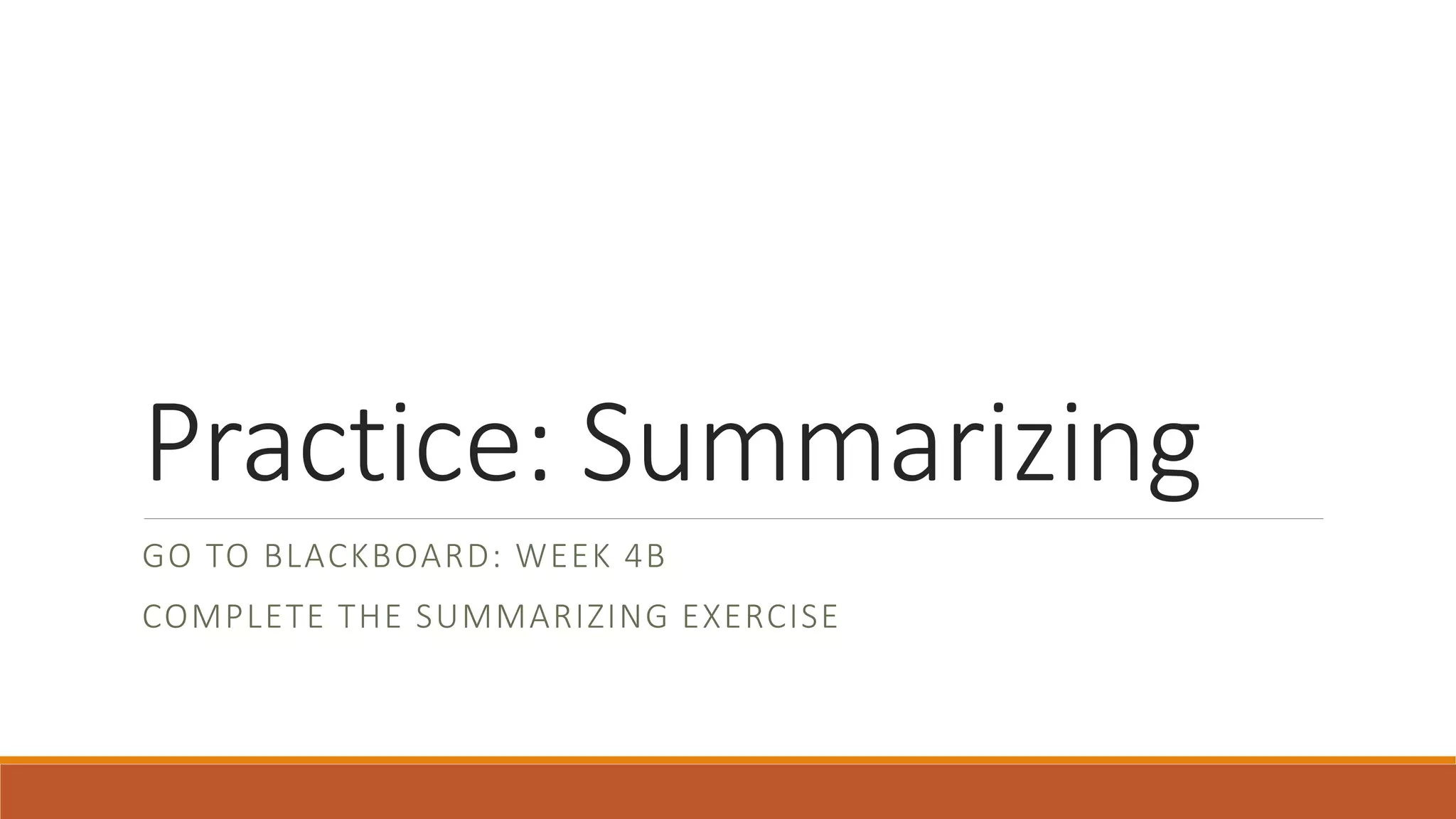 Practice: Summarizing
GO TO BLACKBOARD: WEEK 4B
COMPLETE THE SUMMARIZING EXERCISE
 