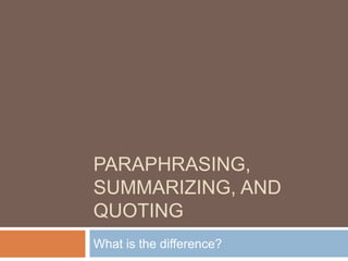 PARAPHRASING,
SUMMARIZING, AND
QUOTING
What is the difference?
 