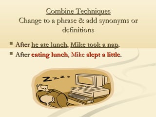 Combine Techniques
Change to a phrase & add synonyms or
definitions



After he ate lunch, Mike took a nap.
After eating lunch, Mike slept a little.

 