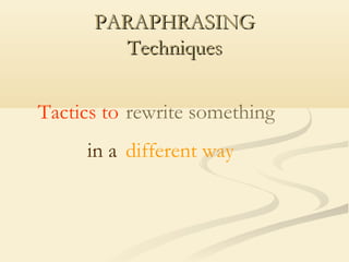PARAPHRASINGPARAPHRASING
TechniquesTechniques
Tactics to rewrite something
in a different way
 