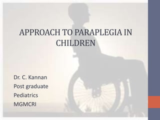 APPROACH TO PARAPLEGIA IN
CHILDREN
Dr. C. Kannan
Post graduate
Pediatrics
MGMCRI
 