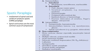 Spastic Paraplegia
• involvement of spinal cord and
cerebrum produces spastic
(UMN) paraplegia
• Spinal cord tumors are the most
common cause of compression
 