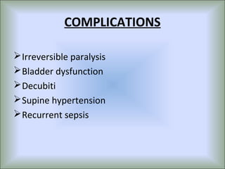 COMPLICATIONS

 Irreversible paralysis
 Bladder dysfunction
 Decubiti
 Supine hypertension
 Recurrent sepsis
 
