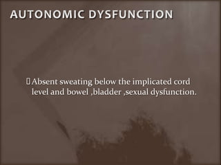 AUTONOMIC DYSFUNCTIONAbsent sweating below the implicated cord level and bowel ,bladder ,sexual dysfunction.