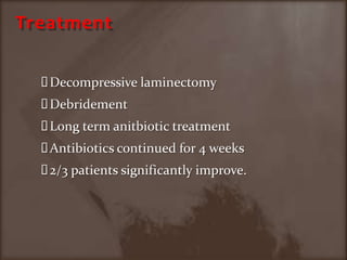 TreatmentDecompressivelaminectomyDebridement Long term anitbiotic treatmentAntibiotics continued for 4 weeks2/3 patients significantly improve.