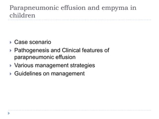 Parapneumonic effusion and empyma in
children
 Case scenario
 Pathogenesis and Clinical features of
parapneumonic effusion
 Various management strategies
 Guidelines on management
 