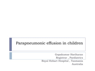 Parapneumonic effusion in children
Gopakumar Hariharan
Registrar , Paediatrics
Royal Hobart Hospital , Tasmania
Australia
 