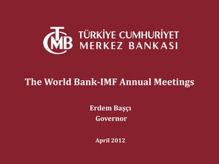 The World Bank-IMF Annual Meetings

             Erdem Başçı
              Governor

              April 2012
 