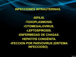 INFECCIONES INTRAUTERINAS.
-SIFILIS.
-TOXOPLASMOSIS.
-CITOMEGALOVIRUS.
-LEPTOSPIROSIS.
-ENFERMEDAD DE CHAGAS.
HEPATITIS CONGÉNITA.
-IFECCION POR PARVOVIRUS (ERITEMA
INFECCIOSO)
 