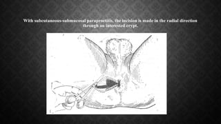 With subcutaneous-submucosal paraproctitis, the incision is made in the radial direction
through an interested crypt.
 