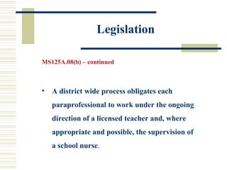 Legislation MS125A.08(b) – continued A district wide process obligates each paraprofessional to work under the ongoing direction of a licensed teacher and, where appropriate and possible, the supervision of a school nurse . 