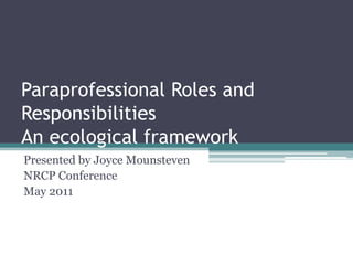 Paraprofessional Roles and ResponsibilitiesAn ecological framework Presented by Joyce Mounsteven  NRCP Conference May 2011 