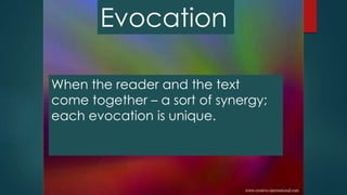 When the reader and the text
come together – a sort of synergy;
each evocation is unique.
Evocation
 