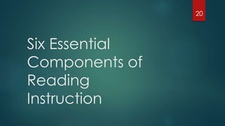Six Essential
Components of
Reading
Instruction
20
 