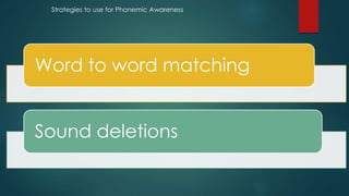 Word to word matching
Sound deletions
Strategies to use for Phonemic Awareness
 