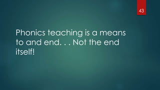 Phonics teaching is a means
to and end. . . Not the end
itself!
43
 