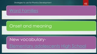 Word Families
Onset and meaning
New vocabulary-
Elementary adolescents High School
Strategies to use for Phonics Development
46
 