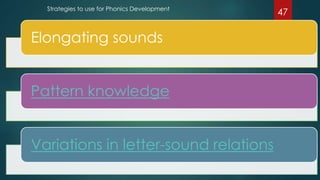 Elongating sounds
Pattern knowledge
Variations in letter-sound relations
Strategies to use for Phonics Development
47
 