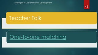 Teacher Talk
One-to-one matching
Strategies to use for Phonics Development
48
 