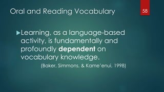 Oral and Reading Vocabulary
Learning, as a language-based
activity, is fundamentally and
profoundly dependent on
vocabulary knowledge.
(Baker, Simmons, & Kame’enui, 1998)
58
 