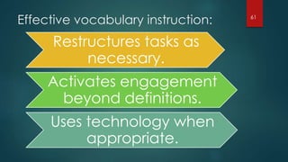 Effective vocabulary instruction:
Restructures tasks as
necessary.
Activates engagement
beyond definitions.
Uses technology when
appropriate.
61
 