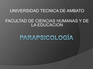UNIVERSIDAD TECNICA DE AMBATO FACULTAD DE CIENCIAS HUMANAS Y DE LA EDUCACION parapsicología 