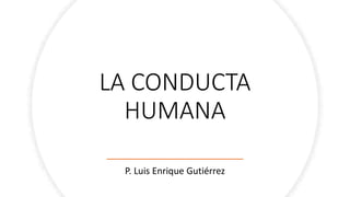 LA CONDUCTA
HUMANA
P. Luis Enrique Gutiérrez
 
