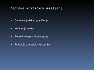 Zapreke kritičkom mišljenju Osnovna ljudska ograničenja Korištenje jezika Pogrešna logika ili percepcija Psihološke i sociološke zamke 