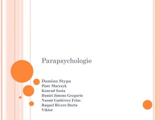 Parapsychologie

Damian Stypa
Piotr Marczyk
Konrad Szota
Daniel Jimeno Gregorio
Naomi Gutiérrez Frías
Raquel Rivero Dorta
Viktor
 