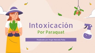 Intoxicación
Por Paraquat
Realizado por Angie Marcela Paba
 
