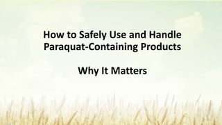 How to Safely Use and Handle
Paraquat-Containing Products
Why It Matters
1
 