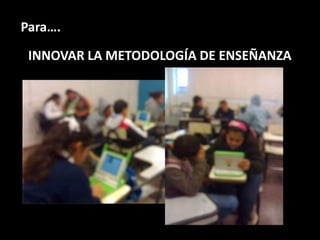 Para….

 INNOVAR LA METODOLOGÍA DE ENSEÑANZA
 