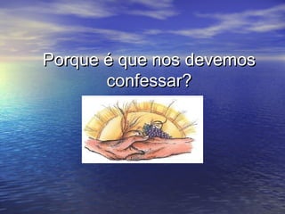 Porque é que nos devemosPorque é que nos devemos
confessar?confessar?
 
