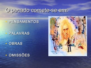 O pecado comete-se em:O pecado comete-se em:
• PENSAMENTOSPENSAMENTOS
• PALAVRASPALAVRAS
• OBRASOBRAS
• OMISSÕESOMISSÕES
 