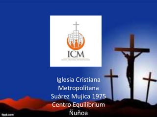 Iglesia Cristiana
Metropolitana
Suárez Mujica 1975
Centro Equilibrium
Ñuñoa
 