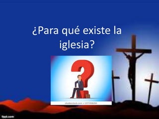 ¿Para qué existe la
iglesia?
 
