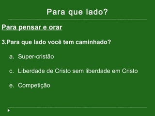 Para que lado? Para pensar e orar Para que lado você tem caminhado? Super-cristão Liberdade de Cristo sem liberdade em Cristo Competição  