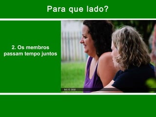 Para que lado? 2. Os membros passam tempo juntos 