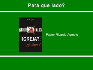 Para que lado? Pastor Ricardo Agreste 