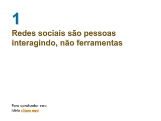 1
Redes sociais são pessoas
interagindo, não ferramentas




Para aprofundar essa
idéia clique aqui
 