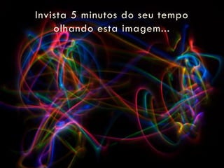 Invista 5 minutos do seu tempo
    olhando esta imagem...
 