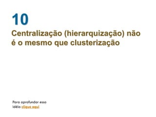 10
Centralização (hierarquização) não
é o mesmo que clusterização




Para aprofundar essa
idéia clique aqui
 
