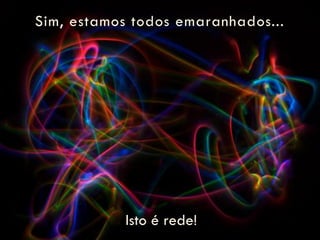 Sim, estamos todos emaranhados...




            Isto é rede!
 