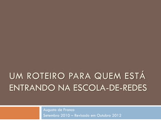 UM ROTEIRO PARA QUEM ESTÁ
ENTRANDO NA ESCOLA-DE-REDES

      Augusto de Franco
      Setembro 2010 – Revisado em Outubro 2012
 