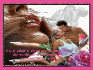 Y si al volver al día en que nos conocimos sientes algo en el pecho,amor... es mi voz que se apaga 