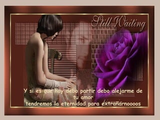 Y si es que hoy debo partir debo alejarme de tu amor tendremos la eternidad para extrañarnoooos 