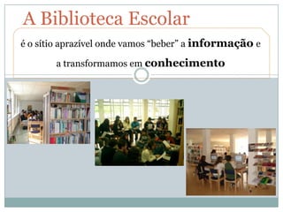 A Biblioteca Escolar é o sítio aprazível onde vamos “beber” a informaçãoe a transformamos em conhecimento 