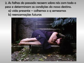 2. As falhas do passado recaem sobre nós com todo o
peso e determinam as condições do nosso destino.
a) vida presente – colhemos o q semeamos
b) reencarnações futuras
 